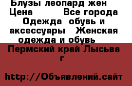 Блузы леопард жен. › Цена ­ 150 - Все города Одежда, обувь и аксессуары » Женская одежда и обувь   . Пермский край,Лысьва г.